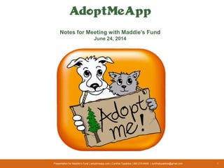Presentation for Maddie’s Fund | adoptmeapp.com | Cynthia Typaldos | 650 215-8406 | cynthiatypaldos@gmail.com 1
AdoptMeApp
Notes for Meeting with Maddie’s Fund
June 24, 2014
 