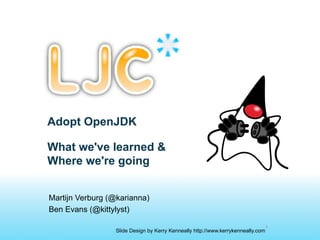 Adopt OpenJDK

What we've learned &
Where we're going


Martijn Verburg (@karianna)
Ben Evans (@kittylyst)

                                                                                 1
                 Slide Design by Kerry Kenneally http://www.kerrykenneally.com
 