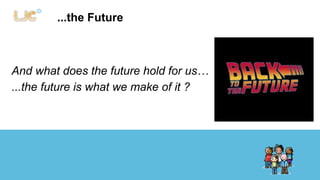 ...the Future 
And what does the future hold for us… 
...the future is what we make of it ? 
 