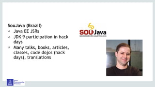 SouJava (Brazil)
❑ Java EE JSRs
❑ JDK 9 participation in hack
days
❑ Many talks, books, articles,
classes, code dojos (hack
days), translations
 