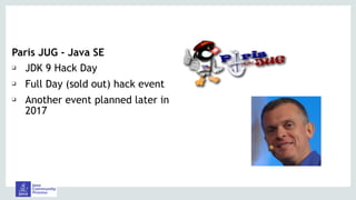 Paris JUG - Java SE
❑ JDK 9 Hack Day
❑ Full Day (sold out) hack event
❑ Another event planned later in
2017
 