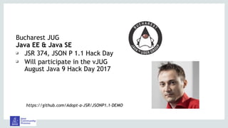 Bucharest JUG
Java EE & Java SE
❑ JSR 374, JSON P 1.1 Hack Day
❑ Will participate in the vJUG
August Java 9 Hack Day 2017
https://github.com/Adopt-a-JSR/JSONP1.1-DEMO
 