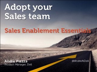 Adopt your
Sales team
Sales Enablement Essentials
Andre Piazza @AndreAtDell
http://linkd.in/andrepiazza

Andre Piazza

@AndreAtDell

Product Manager, Dell
Global Marketing

Andre Piazza @AndreAtDell

 