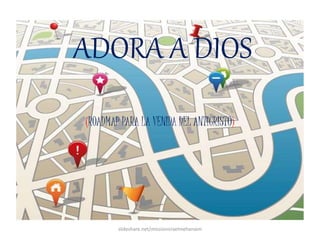 ADORA A DIOS
(ROADMAP PARA LA VENIDA DEL ANTICRISTO)
slideshare.net/missionisraelmehanaim
 