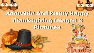 Adorable And Funny Happy
Thanksgiving Images &
Pictures
Adorable And Funny Happy
Thanksgiving Images &
Pictures
 
