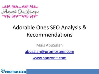 Adorable Ones SEO Analysis &
     Recommendations
          Mais AbuSalah
    abusalah@promosteer.com
        www.spnzone.com


                              @maisabusalah
 