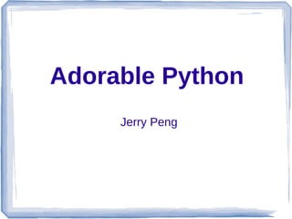 Adorable Python
     Jerry Peng
 