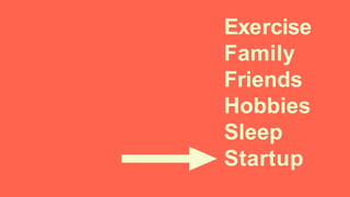 Exercise
Family
Friends
Hobbies
Sleep
Startup
 