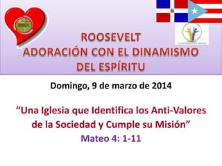 Domingo, 9 de marzo de 2014

“Una Iglesia que Identifica los Anti-Valores
de la Sociedad y Cumple su Misión”
Mateo 4: 1-11

 
