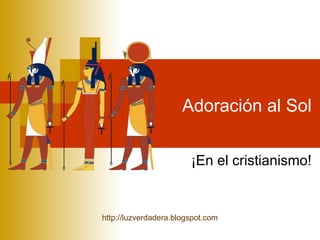 Adoración al Sol ¡En el cristianismo! http:// luzverdadera.blogspot.com 