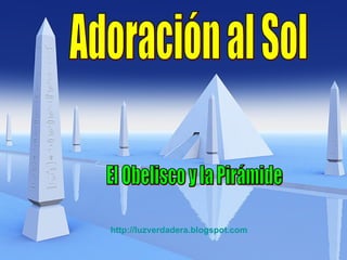 Adoración al Sol El Obelisco y la Pirámide  http:// luzverdadera.blogspot.com 