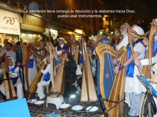 La adoración lleva consigo la devoción y la alabanza hacia Dios;
                    puede usar instrumentos.
 