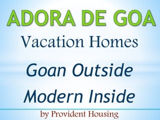 Vacation Homes
Goan Outside
Modern Inside
by Provident Housing
 
