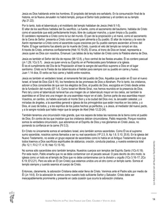 IGLESIA PRÍNCIPE DE PAZ: UNA FAMILIA QUE CREE, CELEBRA Y VIVE EN JESÚS
LaAdoraciónenelNuevoTestamento
14
Jesús es Dios habitando entre los hombres. El propósito del templo era señalarlo. En la consumación final de la
historia, en la Nueva Jerusalén no habrá templo, porque el Señor todo poderoso y el cordero es su templo
(Ap 21.22).
Por lo tanto, todo el tabernáculo y el mobiliario del templo hablaban de Jesús (Heb 9.1-5).
El altar de los sacrificios hablaba del Su sacrificio. La fuente, como el sacramento del bautismo, hablaba de Cristo
como el sacerdote que está perfectamente limpio, libre de cualquier mancha, y quien limpia a Su pueblo.
El candelero representa a Cristo como la luz del mundo. El pan de la propiciación y el maná, como el sacramento
de la Cena de Señor, presenta a Cristo como aquel quien alimenta a Su pueblo. El altar de incienso y la vara de
Aarón representan a Cristo como el sacerdote cuyas oraciones por Su pueblo siempre ascienden al trono del
Padre. El lugar santísimo fue abierto por la muerte de Cristo, cuando el velo del templo se rompió en dos.
A través de Cristo, entramos confiadamente (Heb 10.19-25). El arca, el trono de Dios en Israel, representa a
Jesús quien es Dios con nosotros, Emanuel. Las tablas de la ley hablan de Cristo como la Palabra eterna de Dios.
Jesús es también el Señor del día de reposo (Mt 12.8), y foco central de las fiestas anuales. Él es cordero pascual
(Jn 1.29; 1Co 5.7). Jesús es quien envía su Espíritu en el Pentecostés para fortalecer a la iglesia.
Él es el cumplimiento del Día de la Propiciación al traer la sangre del sacrificio supremo a Dios en el lugar
santísimo. Cristo es la Fiesta de los tabernáculos al habitar para siempre con su pueblo en carne y hueso.
Juan 1.14 dice, El verbo se hizo carne y habitó entre nosotros.
Jesús es también el verdadero Israel, el remanente fiel del pueblo de Dios. Aquellos que están en Él son el nuevo
Israel, el Israel de Dios (Gá 6.16), los herederos de las promesas de Dios a Abraham. Por lo tanto, los cristianos,
adoran a Dios conscientes de que son los elegidos de Dios, el pueblo de Dios, escogidos en Cristo desde antes
de la fundación del mundo (Ef 1.4). Como Israel en Monte Sinaí, nos hemos reunidos en la presencia de Dios.
Pero tal y como el tabernáculo terrenal fue una imagen de un tabernáculo mayor en los cielos, así también la
asamblea en el Sinaí era una imagen de una asamblea mayor en el cielo. Somos parte de esa asamblea mayor:
Vosotros, en cambio, os habéis acercado al monte Sion y a la ciudad del Dios vivo, la Jerusalén celestial, y a
miríadas de ángeles, a la asamblea general e iglesia de los primogénitos que están inscritos en los cielos, y a
Dios, el Juez de todos, y a los espíritus de los justos hechos ya perfectos, y a Jesús, el mediador del nuevo pacto,
y a la sangre rociada que habla mejor que la sangre de Abel (Heb 12.22-24).
También tenemos una circuncisión más grande, que nos separa de todas las naciones de la tierra como el pueblo
de Dios. En contra de los que insistían que los cristianos debían circuncidarse, Pablo responde, Porque nosotros
somos la verdadera circuncisión, que adoramos en el Espíritu de Dios y nos gloriamos en Cristo Jesús, no
poniendo la confianza en la carne (Fil 3.3).
En Cristo no únicamente somos el verdadero Israel, sino también somos sacerdotes. Como Él es el supremo
sumo sacerdote, nosotros somos llamados a ser su real sacerdocio (1P 2.5, 9; Ap 1.6; 5.10; 20.6). En la iglesia del
Nuevo Testamento, no existe un grupo especial de sacerdotes como lo había en el Antiguo Testamento sino que
todos traemos a Dios sacrificios espirituales de alabanza, oración, conducta piadosa, y nuestra existencia total
(Ro 12.1; Fil 2.17; 4.18; Heb 13.15-16).
No somos sólo sacerdotes sino también templos. Nuestros cuerpos son templos del Espíritu Santo (1Co 6.19).
Por esta razón, Pablo enseña que no se debe contaminar con el pecado sexual. O para decirlo de otro modo, la
iglesia como un todo es el templo de Dios que no debe contaminarse con la división u orgullo (1Co 3.16-17; 2Co
6.19; Ef 2.21). Pero es sólo en Él (en Cristo) que estamos unidos uno al otro como un templo santo. Somos el
templo siempre y cuando seamos el cuerpo de Cristo.
Entonces, claramente, la adoración Cristiana debe estar llena de Cristo. Venimos ante el Padre sólo por medio de
Él (Jn 14.6). En la adoración le vemos como nuestro todo suficiente Señor y Salvador. Cristo debe ser
inescapablemente prominente y presente en cada ocasión que ocurra la adoración cristiana.
 