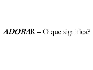 ADORAR – O que significa?