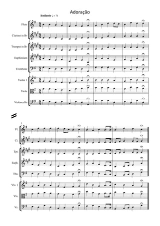 Adoração
                      Andante q = 74
                                                                
         Flute                                        

                                                                 
Clarinet in Bb
                                                    
                                                                
Trumpet in Bb                                          
                                          
                                                                 
  Euphonium                                           
                                                  
                                                          
   Trombone                                                   
                 
                                                                   
     Violin 1                       
                                                              
                                         
                                                               
                                                                       
       Viola     
                     
                                                           
                                                                       
  Violoncello                                 



          
                                                              
         5

   Fl.                                                          
                                                                    
  Cl. 
                                                    
                                                                   
 Tpt.                                               
                                                                    
Euph.                                              
                                                                 
 Tbn.
                                                       
                                                                     
                                                    
Vln. 1                                     
                                                           
                                      
                                                                    
 Vla.


                                                                  
  Vc.                                           
                                                                  
                                                                         
 