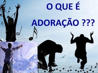O QUE É
ADORAÇÃO ???
 