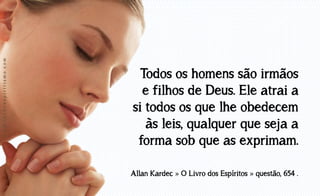 www.luzdoespiritismo.com

Todos os homens são irmãos
e filhos de Deus. Ele atrai a
si todos os que lhe obedecem
às leis, qualquer que seja a
forma sob que as exprimam.
Allan Kardec » O Livro dos Espíritos » questão, 654 .

 
