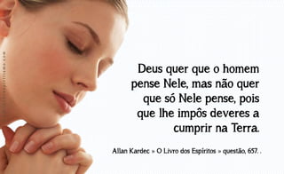 www.luzdoespiritismo.com

Deus quer que o homem
pense Nele, mas não quer
que só Nele pense, pois
que lhe impôs deveres a
cumprir na Terra.
Allan Kardec » O Livro dos Espíritos » questão, 657. .

 