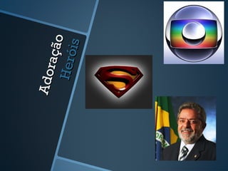 Adoração
Adoração
Heróis
Heróis
 