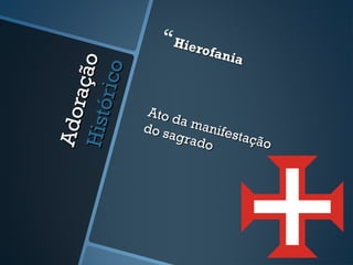 Adoração
AdoraçãoHistórico
Histórico
Hierofania
Hierofania
Ato da manifestação
Ato da manifestação
do sagrado
do sagrado
 