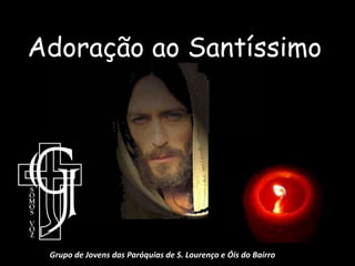 Adoração ao SantíssimoGrupo de Jovens das Paróquias de S. Lourenço e Óis do Bairro