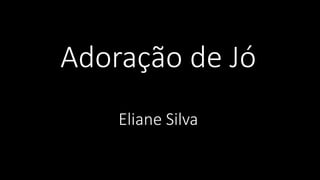 Adoração de Jó
Eliane Silva
 