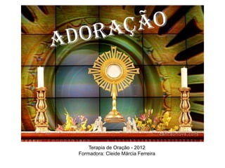 Terapia de Oração - 2012
Formadora: Cleide Márcia Ferreira
 