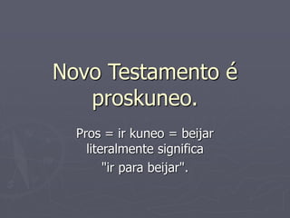 Novo Testamento é
proskuneo.
Pros = ir kuneo = beijar
literalmente significa
"ir para beijar".
 