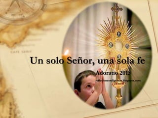 Un solo Señor, una sola fe
Adoratio 2013
reflexionesreligiosas.blogspot.com
 