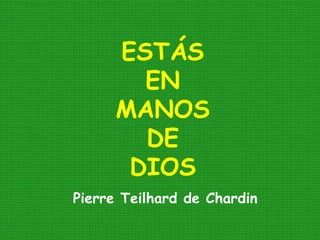 ESTÁS
EN
MANOS
DE
DIOS
Pierre Teilhard de Chardin
 