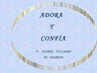 ADORA
      Y
  CONFÍA
P. PIERRE TEILHARD
    DE CHARDIN
 