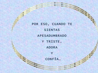 POR ESO, CUANDO TE
     SIENTAS
  APESADUMBRADO
    Y TRISTE,
      ADORA
        Y
      CONFÍA…
 