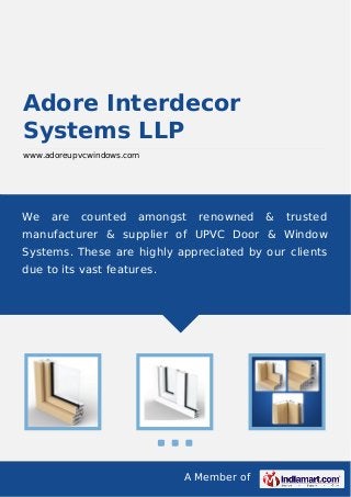 A Member of
Adore Interdecor
Systems LLP
www.adoreupvcwindows.com
We are counted amongst renowned & trusted
manufacturer & supplier of UPVC Door & Window
Systems. These are highly appreciated by our clients
due to its vast features.
 