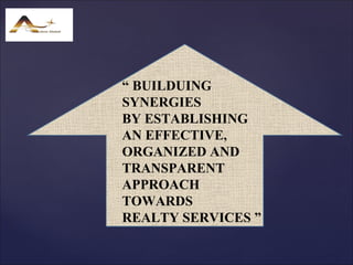 “ BUILDUING
SYNERGIES
BY ESTABLISHING
AN EFFECTIVE,
ORGANIZED AND
TRANSPARENT
APPROACH
TOWARDS
REALTY SERVICES ”
 