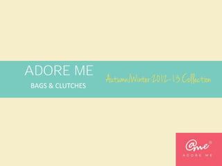 ADORE ME
BAGS & CLUTCHES

Autumn/Winter 2012-13 Collection

 