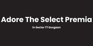 Adore The Select Premia
in Sector 77 Gurgaon
 