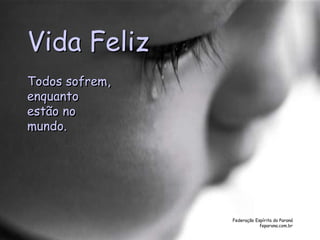 Federação Espírita do Paraná
feparana.com.br
Vida Feliz
Todos sofrem,
enquanto
estão no
mundo.