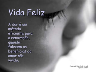Federação Espírita do Paraná
feparana.com.br
Vida Feliz
A dor é um
método
eficiente para
a renovação,
quando
falecem os
benefícios do
amor não
vivido.