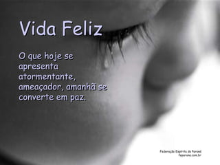 Federação Espírita do Paraná
feparana.com.br
Vida Feliz
O que hoje se
apresenta
atormentante,
ameaçador, amanhã se
converte em paz.