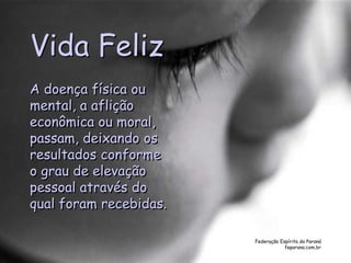 Federação Espírita do Paraná
feparana.com.br
Vida Feliz
A doença física ou
mental, a aflição
econômica ou moral,
passam, deixando os
resultados conforme
o grau de elevação
pessoal através do
qual foram recebidas.