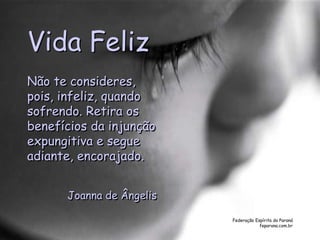 Federação Espírita do Paraná
feparana.com.br
Vida Feliz
Não te consideres,
pois, infeliz, quando
sofrendo. Retira os
benefícios da injunção
expungitiva e segue
adiante, encorajado.
Joanna de Ângelis