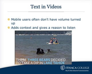 Text in Videos
Mobile users often don’t have volume turned
up
Adds context and gives a reason to listen
 