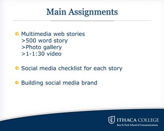 Main Assignments
Multimedia web stories
>500 word story
>Photo gallery
>1-1:30 video
Social media checklist for each story...