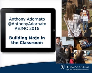 Anthony Adornato
@AnthonyAdornato
AEJMC 2016
Building Mojo in
the Classroom
 