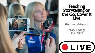 Teaching
Storytelling on
the Go: Cover It
Live
@AnthonyAdornato
Ithaca College
BEA 2019
 