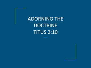 ADORNING THE
DOCTRINE
TITUS 2:10
 