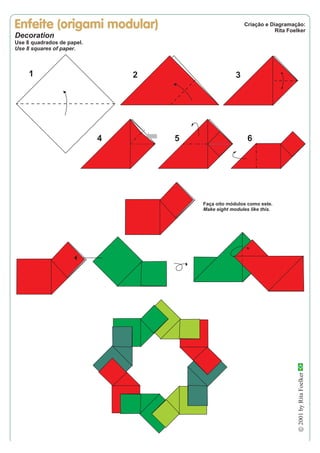 Decoration
Use 8 quadrados de papel.
Use 8 squares of paper.
Criação e Diagramação:
Rita Foelker
2001
by
Rita
Foelker
1 2 3
4 5 6
Faça oito módulos como este.
Make eight modules like this.
 