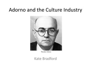 Adorno and the Culture Industry
Kate Bradford
 