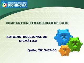 LOGO
COMPARTIENDO HABILIDAD DE CAMI
AUTOINSTRUCCIONAL DE
OFIMÁTICA
Quito, 2013-07-05
 